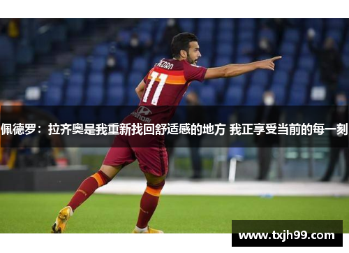佩德罗：拉齐奥是我重新找回舒适感的地方 我正享受当前的每一刻