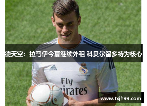 德天空:拉马伊今夏继续外租 科贝尔留多特为核心