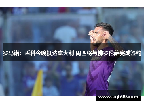 罗马诺：哲科今晚抵达意大利 周四将与佛罗伦萨完成签约
