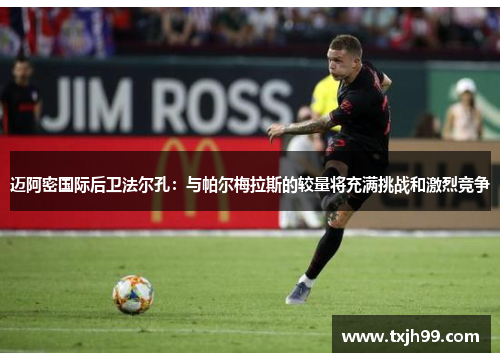 迈阿密国际后卫法尔孔：与帕尔梅拉斯的较量将充满挑战和激烈竞争