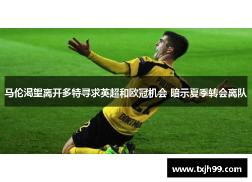 马伦渴望离开多特寻求英超和欧冠机会 暗示夏季转会离队
