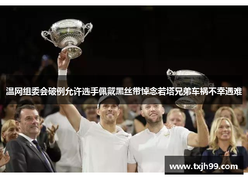 温网组委会破例允许选手佩戴黑丝带悼念若塔兄弟车祸不幸遇难