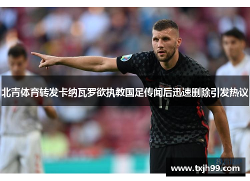 北青体育转发卡纳瓦罗欲执教国足传闻后迅速删除引发热议