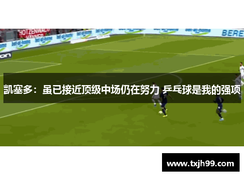 凯塞多：虽已接近顶级中场仍在努力 乒乓球是我的强项
